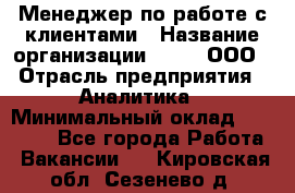 Менеджер по работе с клиентами › Название организации ­ Btt, ООО › Отрасль предприятия ­ Аналитика › Минимальный оклад ­ 35 000 - Все города Работа » Вакансии   . Кировская обл.,Сезенево д.